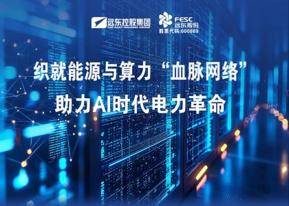 遠東股份：織就能源與算力“血脈網絡”，助力AI時代電力革命